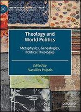 Theology And World Politics: Metaphysics, Genealogies, Political Theologies