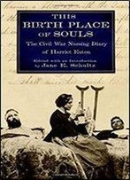 This Birth Place Of Souls: The Civil War Nursing Diary Of Harriet Eaton