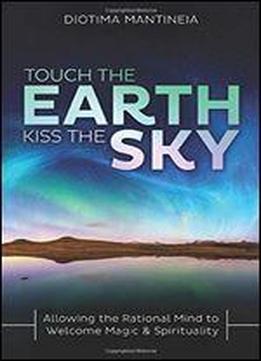 Touch The Earth, Kiss The Sky: Allowing The Rational Mind To Welcome Magic & Spirituality