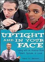 Uptight And In Your Face: Coping With An Anxious Boss, Parent, Spouse, Or Lover