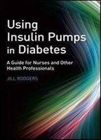 Using Insulin Pumps In Diabetes: A Guide For Nurses And Other Health Professionals