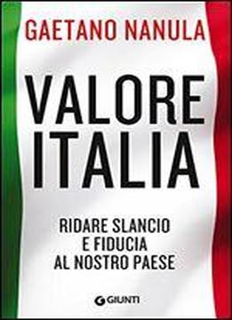 Valore Italia. Ridare Slancio E Fiducia Al Nostro Paese