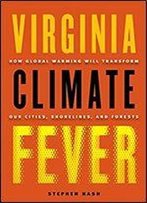 Virginia Climate Fever: How Global Warming Will Transform Our Cities, Shorelines, And Forests