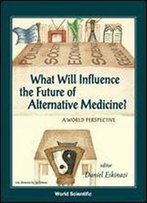 What Will Influence The Future Of Alternative Medicine?: A World Perspective