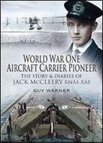 World War One Aircraft Carrier Pioneer: The Story And Diaries Of Captain Jm Mccleery Rnas/Raf