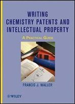 Writing Chemistry Patents And Intellectual Property: A Practical Guide