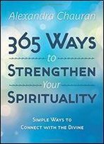 365 Ways To Strengthen Your Spirituality: Simple Ways To Connect With The Divine