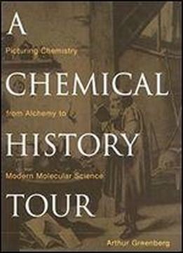 A Chemical History Tour: Picturing Chemistry From Alchemy To Modern Molecular Science