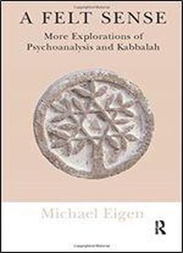 A Felt Sense: More Explorations Of Psychoanalysis And Kabbalah