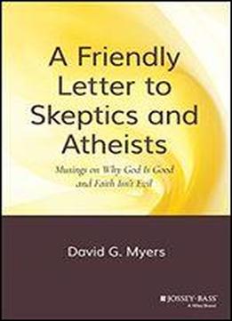 A Friendly Letter To Skeptics And Atheists: Musings On Why God Is Good And Faith Isn't Evil