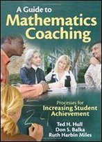 A Guide To Mathematics Coaching: Processes For Increasing Student Achievement