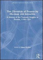 A History Of The Teutonic Knights In Prussia 1190-1331: The Kronike Von Pruzinlant By Nicolaus Von Jeroschin
