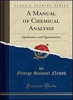 A Manual Of Chemical Analysis: Qualitative And Quantitative (Classic Reprint)