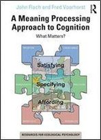 A Meaning Processing Approach To Cognition: What Matters?