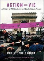 Action=Vie: A History Of Aids Activism And Gay Politics In France