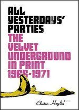 All Yesterdays' Parties: The Velvet Underground In Print, 1966-1971