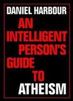 An Intelligent Person's Guide To Atheism