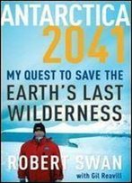 Antarctica 2041: My Quest To Save The Earth's Last Wilderness