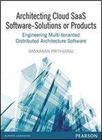 Architecting Cloud Saas Software - Solutions Or Products: Engineering Multi-Tenanted Distributed Architecture Software