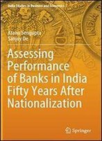 Assessing Performance Of Banks In India Fifty Years After Nationalization (India Studies In Business And Economics)