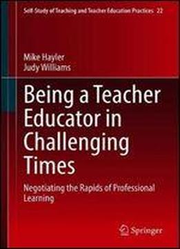 Being A Teacher Educator In Challenging Times: Negotiating The Rapids Of Professional Learning