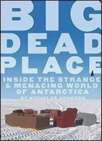 Big Dead Place Inside The Strange And Menacing World Of Antarctica