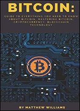 Bitcoin: Guide To Everything You Need To Know About Bitcoin, Mastering Bitcoin, Cryptocurrency, Blockchain Technology