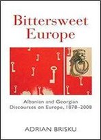 Bittersweet Europe: Albanian And Georgian Discourses On Europe, 1878-2008