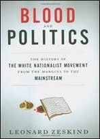 Blood And Politics: The History Of The White Nationalist Movement From The Margins To The Mainstream