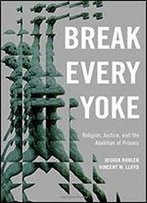 Break Every Yoke: Religion, Justice, And The Abolition Of Prisons