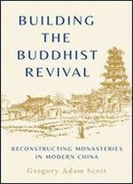 Building The Buddhist Revival: Reconstructing Monasteries In Modern China