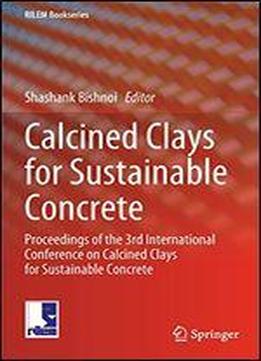 Calcined Clays For Sustainable Concrete: Proceedings Of The 3rd International Conference On Calcined Clays For Sustainable Concrete
