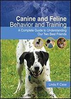 Canine And Feline Behavior And Training: A Complete Guide To Understanding Our Two Best Friends