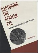 Capturing The German Eye: American Visual Propaganda In Occupied Germany