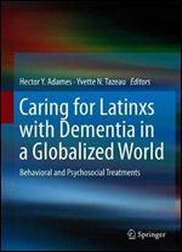 Caring For Latinxs With Dementia In A Globalized World: Behavioral And Psychosocial Treatments