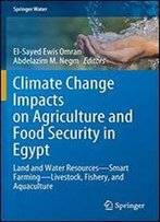 Climate Change Impacts On Agriculture And Food Security In Egypt: Land And Water Resources-Smart Farming-Livestock, Fishery, And Aquaculture