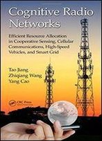 Cognitive Radio Networks: Efficient Resource Allocation In Cooperative Sensing, Cellular Communications, High-Speed Vehicles, And Smart Grid