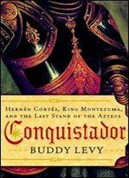 Conquistador: Hernn Corts, King Montezuma, And The Last Stand Of The Aztecs