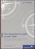Consultant's Guide To Sap Srm: A Practical, Comprehensive Guide To Implementing Sap Srm For Purchasing Best Practices