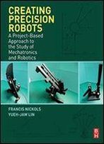Creating Precision Robots: A Project-Based Approach To The Study Of Mechatronics And Robotics