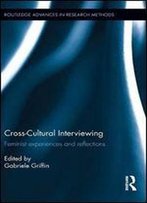 Cross-Cultural Interviewing: Feminist Experiences And Reflections (Routledge Advances In Research Methods)