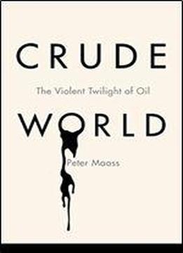Crude World: The Violent Twilight Of Oil, 1st Edition
