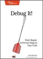 Debug It!: Find, Repair, And Prevent Bugs In Your Code