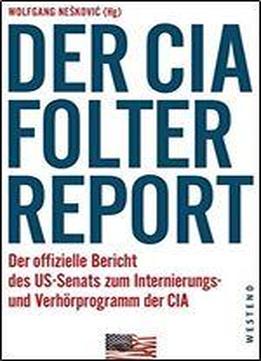 Der Cia-folterreport: Der Offizielle Bericht Des Us-senats Zum Internierungs- Und Verhorprogramm Der Cia