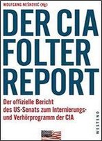 Der Cia-Folterreport: Der Offizielle Bericht Des Us-Senats Zum Internierungs- Und Verhorprogramm Der Cia