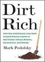Dirt Rich: How One Ambitiously Lazy Geek Created Passive Income In Real Estate Without Renters, Renovations, And Rehabs