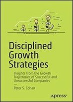 Disciplined Growth Strategies: Insights From The Growth Trajectories Of Successful And Unsuccessful Companies