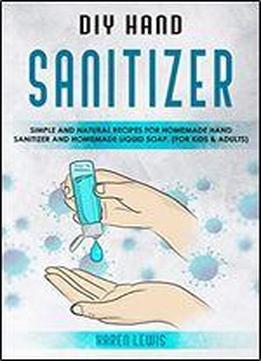 Diy Hand Sanitizer: Simple And Natural Recipes For Homemade Hand Sanitizer & Homemade Liquid Soap. (for Kids And Adult)