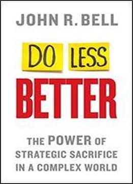Do Less Better: The Power Of Strategic Sacrifice In A Complex World