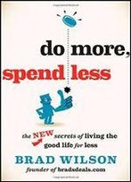 Do More, Spend Less: The New Secrets Of Living The Good Life For Less